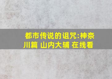 都市传说的诅咒:神奈川篇 山内大辅 在线看